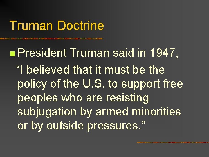 Truman Doctrine n President Truman said in 1947, “I believed that it must be