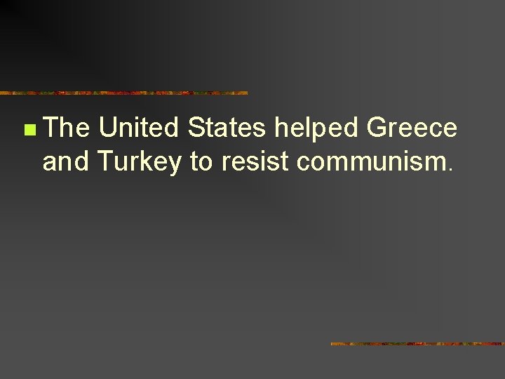 n The United States helped Greece and Turkey to resist communism. 
