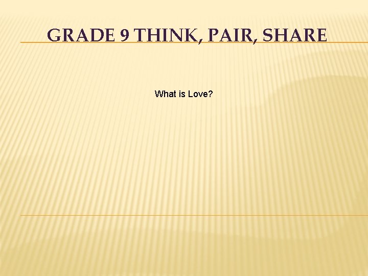 GRADE 9 THINK, PAIR, SHARE What is Love? 