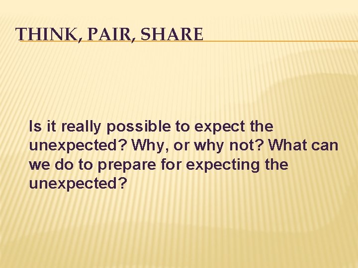 THINK, PAIR, SHARE Is it really possible to expect the unexpected? Why, or why