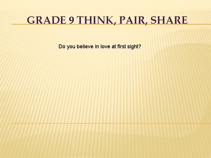 GRADE 9 THINK, PAIR, SHARE Do you believe in love at first sight? 