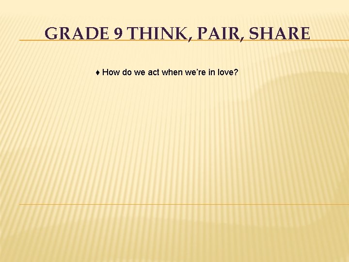 GRADE 9 THINK, PAIR, SHARE ♦ How do we act when we’re in love?