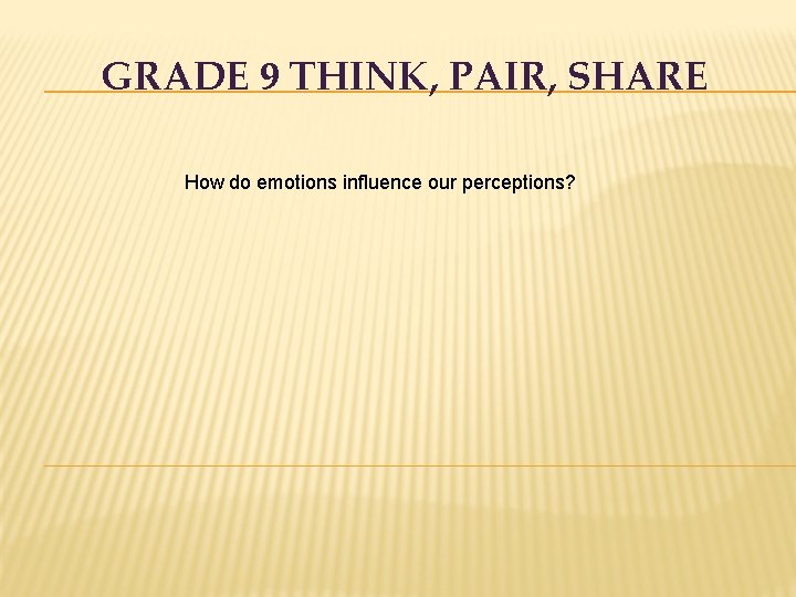 GRADE 9 THINK, PAIR, SHARE How do emotions influence our perceptions? 