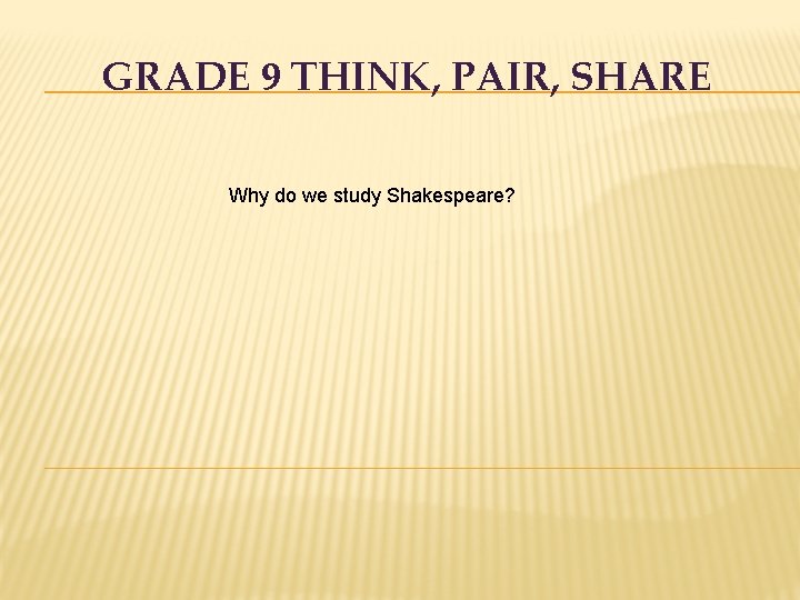 GRADE 9 THINK, PAIR, SHARE Why do we study Shakespeare? 