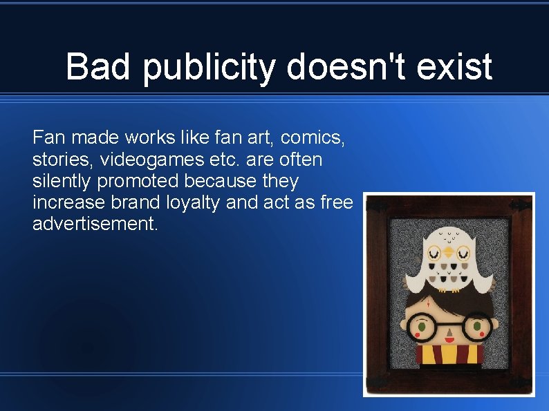 Bad publicity doesn't exist Fan made works like fan art, comics, stories, videogames etc.