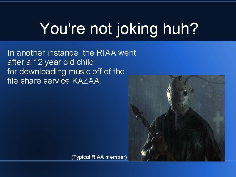 You're not joking huh? In another instance, the RIAA went after a 12 year