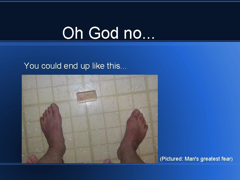 Oh God no. . . You could end up like this. . . (Pictured: