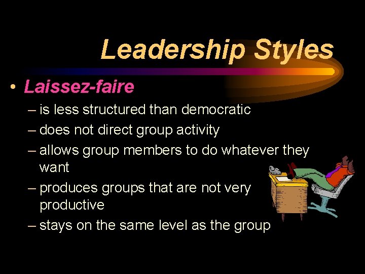Leadership Styles • Laissez-faire – is less structured than democratic – does not direct