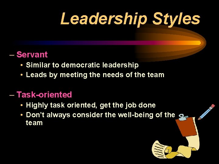 Leadership Styles – Servant • Similar to democratic leadership • Leads by meeting the