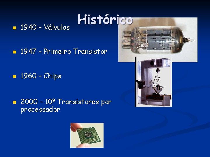Histórico n 1940 – Válvulas n 1947 – Primeiro Transistor n 1960 – Chips