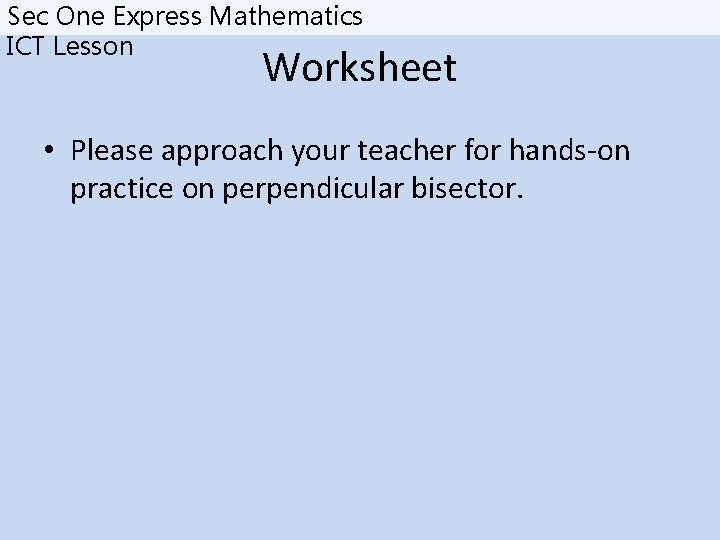 Sec One Express Mathematics ICT Lesson Worksheet • Please approach your teacher for hands-on
