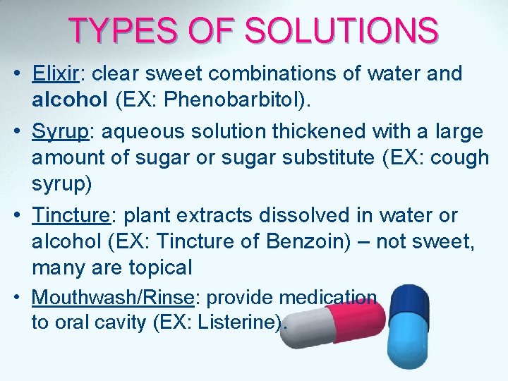 TYPES OF SOLUTIONS • Elixir: clear sweet combinations of water and alcohol (EX: Phenobarbitol).