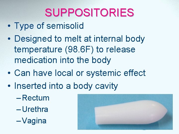 SUPPOSITORIES • Type of semisolid • Designed to melt at internal body temperature (98.