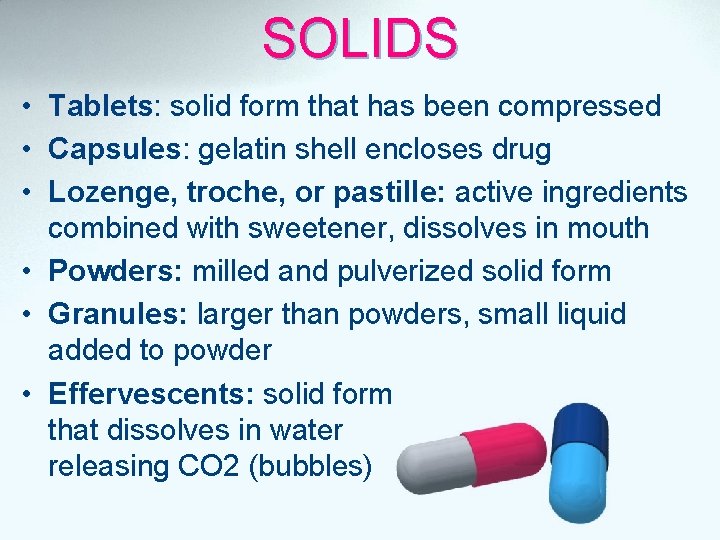 SOLIDS • Tablets: solid form that has been compressed • Capsules: gelatin shell encloses