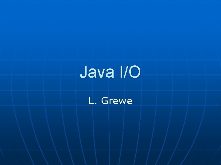 Java I/O L. Grewe 