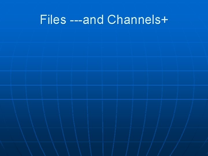 Files ---and Channels+ 