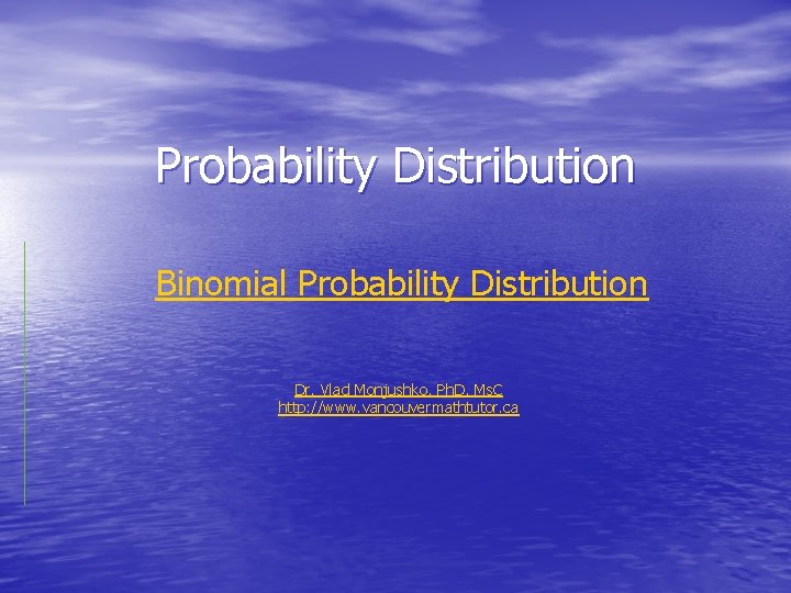 Probability Distribution Binomial Probability Distribution Dr. Vlad Monjushko, Ph. D, Ms. C http: //www.