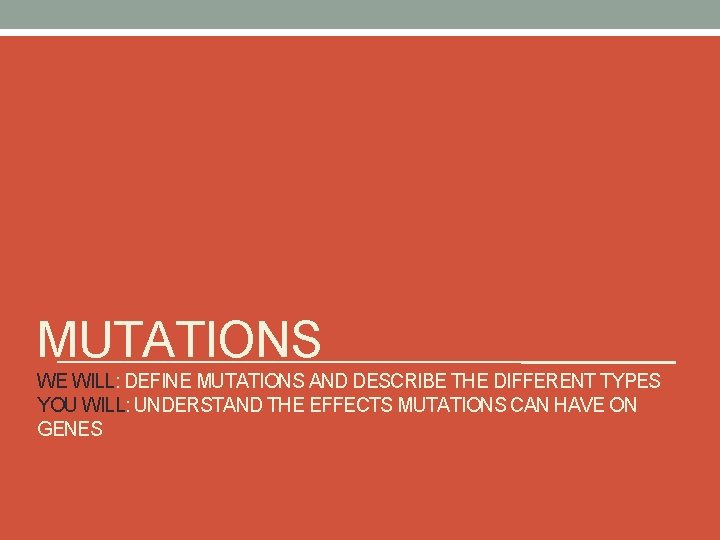 MUTATIONS WE WILL: DEFINE MUTATIONS AND DESCRIBE THE DIFFERENT TYPES YOU WILL: UNDERSTAND THE
