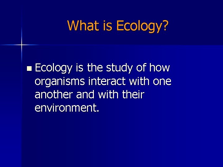 What is Ecology? n Ecology is the study of how organisms interact with one