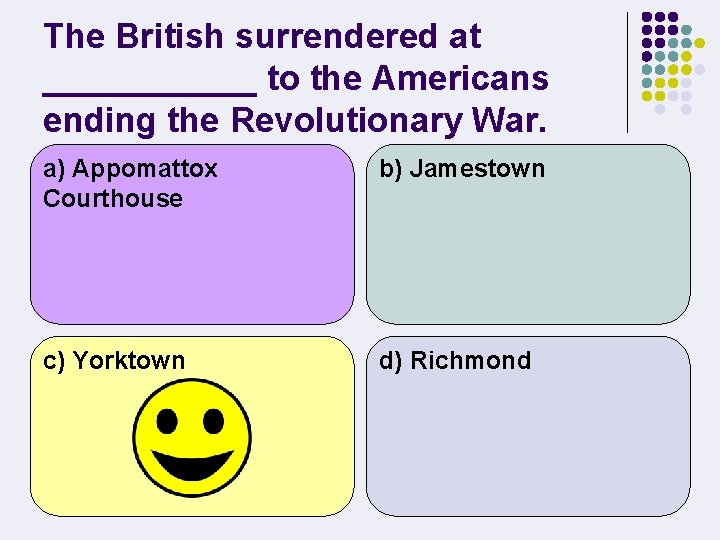 The British surrendered at ______ to the Americans ending the Revolutionary War. a) Appomattox