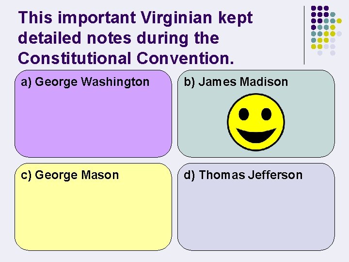 This important Virginian kept detailed notes during the Constitutional Convention. a) George Washington b)
