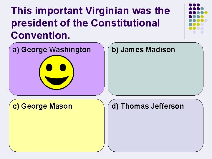 This important Virginian was the president of the Constitutional Convention. a) George Washington b)