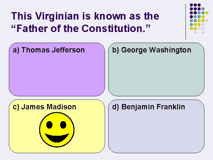 This Virginian is known as the “Father of the Constitution. ” a) Thomas Jefferson