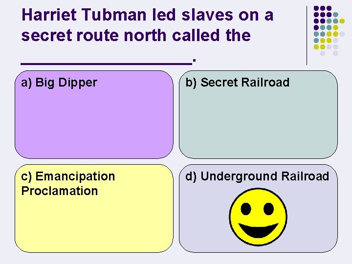 Harriet Tubman led slaves on a secret route north called the _________. a) Big