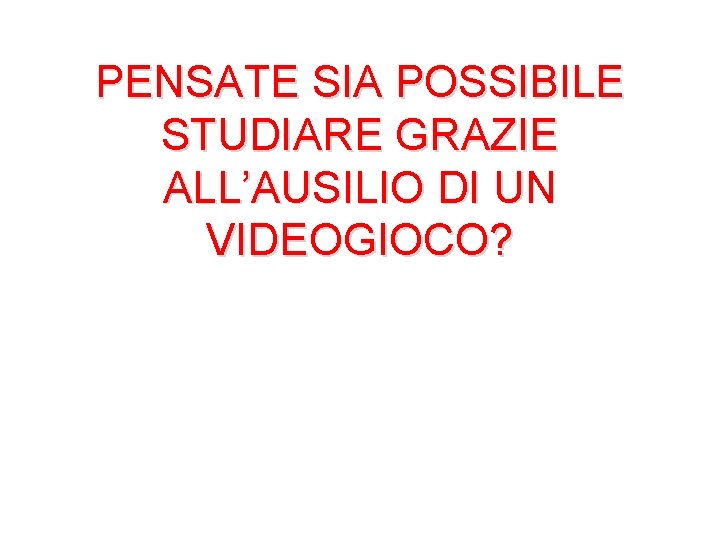 PENSATE SIA POSSIBILE STUDIARE GRAZIE ALL’AUSILIO DI UN VIDEOGIOCO? 