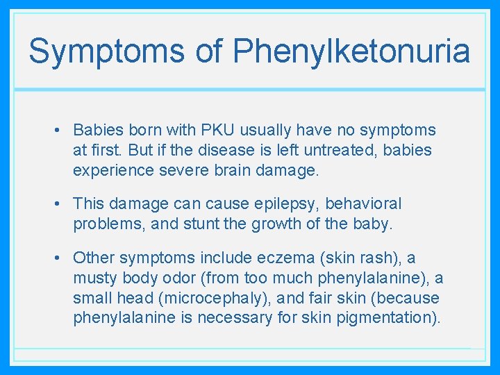 Symptoms of Phenylketonuria • Babies born with PKU usually have no symptoms at first.