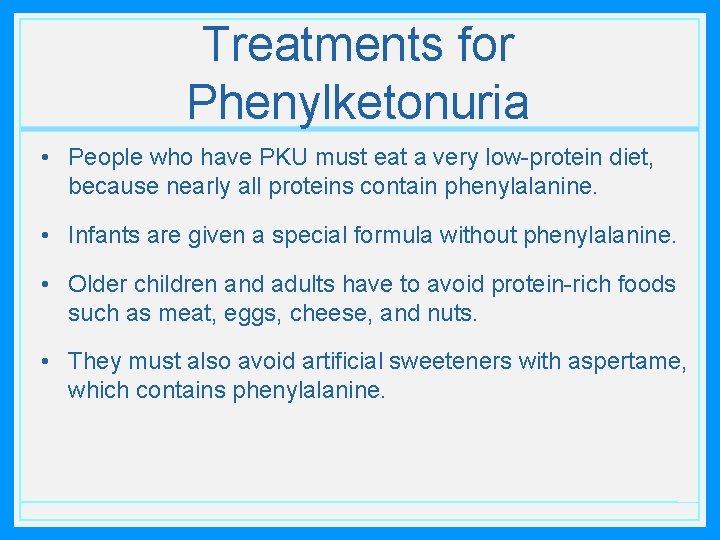 Treatments for Phenylketonuria • People who have PKU must eat a very low-protein diet,