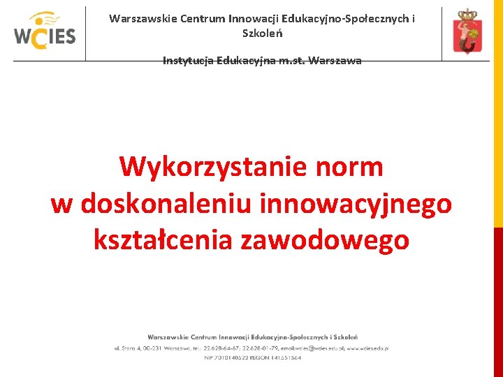 Warszawskie Centrum Innowacji Edukacyjno-Społecznych i Szkoleń Instytucja Edukacyjna m. st. Warszawa Wykorzystanie norm w Warszawskie Centrum Innowacji Edukacyjno-Społecznych i Szkoleń Instytucja Edukacyjna m. st. Warszawa Wykorzystanie norm w
