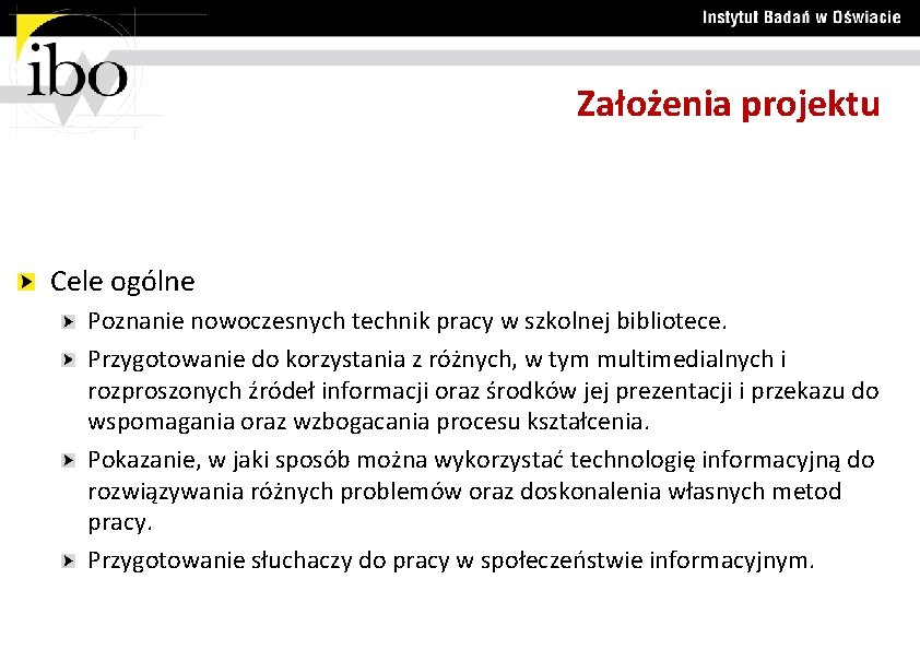 Założenia projektu Cele ogólne Poznanie nowoczesnych technik pracy w szkolnej bibliotece. Przygotowanie do korzystania