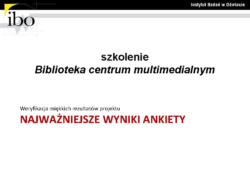 szkolenie Biblioteka centrum multimedialnym Weryfikacja miękkich rezultatów projektu NAJWAŻNIEJSZE WYNIKI ANKIETY 