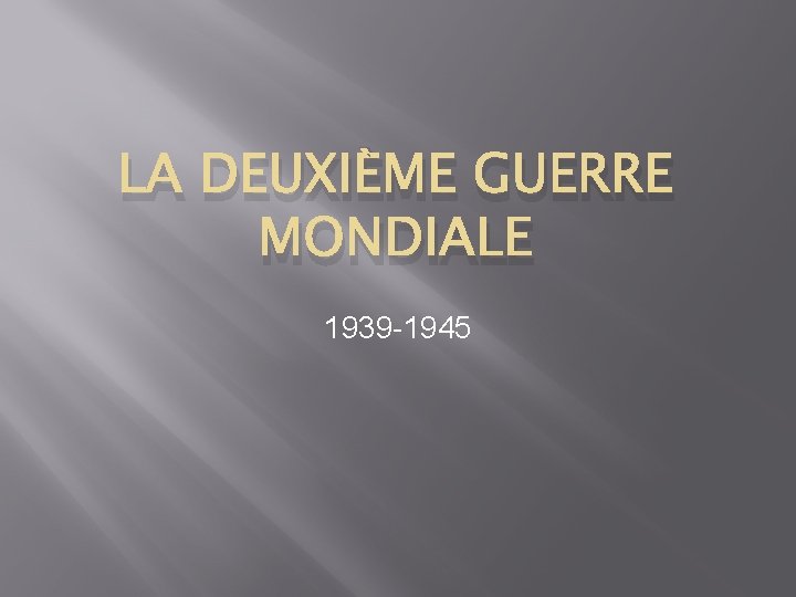 LA DEUXIÈME GUERRE MONDIALE 1939 -1945 