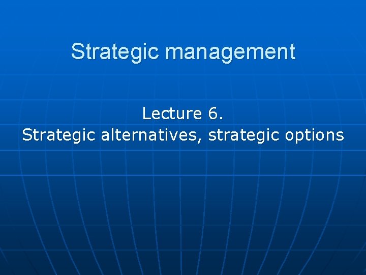 Strategic management Lecture 6. Strategic alternatives, strategic options 