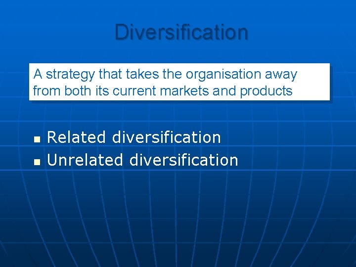 Diversification A strategy that takes the organisation away from both its current markets and