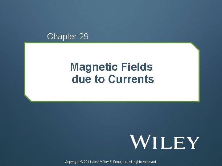 Chapter 29 Magnetic Fields due to Currents Copyright © 2014 John Wiley & Sons,