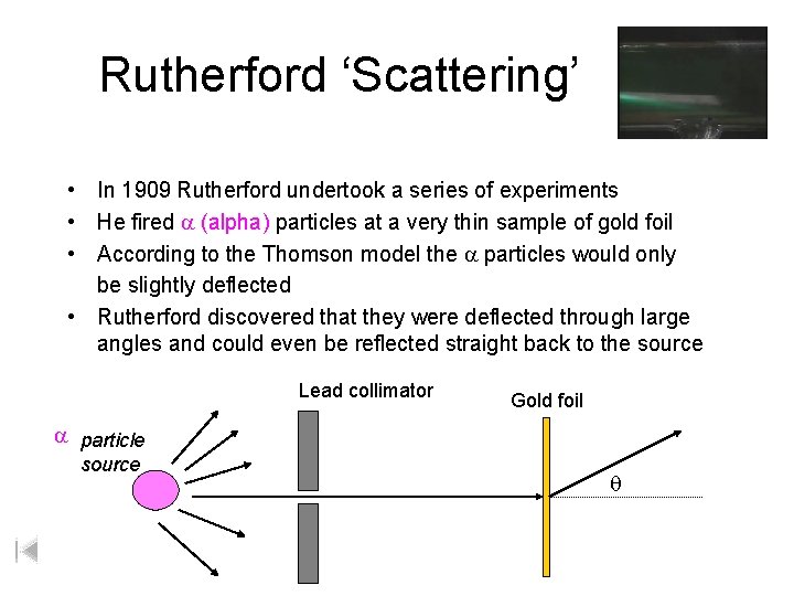 Rutherford ‘Scattering’ • In 1909 Rutherford undertook a series of experiments • He fired