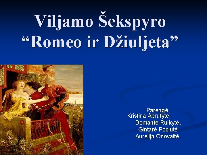Viljamo Šekspyro “Romeo ir Džiuljeta” Parengė: Kristina Abrutytė, Domantė Ruikytė, Gintarė Pociūtė Aurelija Orlovaitė.