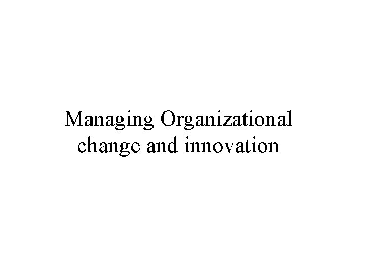 Managing Organizational change and innovation 