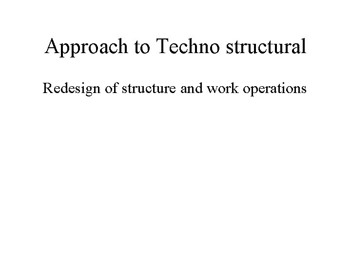 Approach to Techno structural Redesign of structure and work operations 