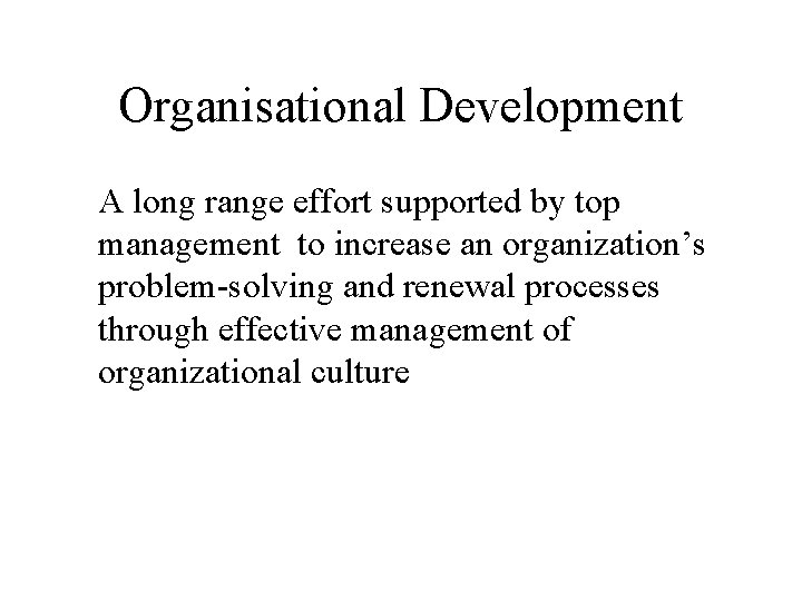 Organisational Development A long range effort supported by top management to increase an organization’s