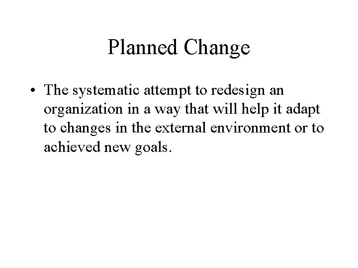 Planned Change • The systematic attempt to redesign an organization in a way that