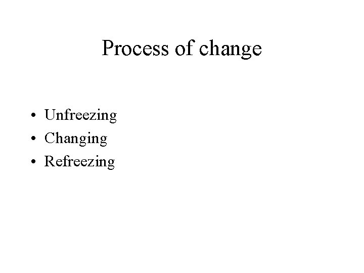 Process of change • Unfreezing • Changing • Refreezing 