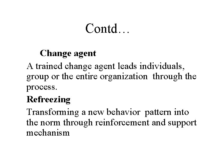 Contd… Change agent A trained change agent leads individuals, group or the entire organization