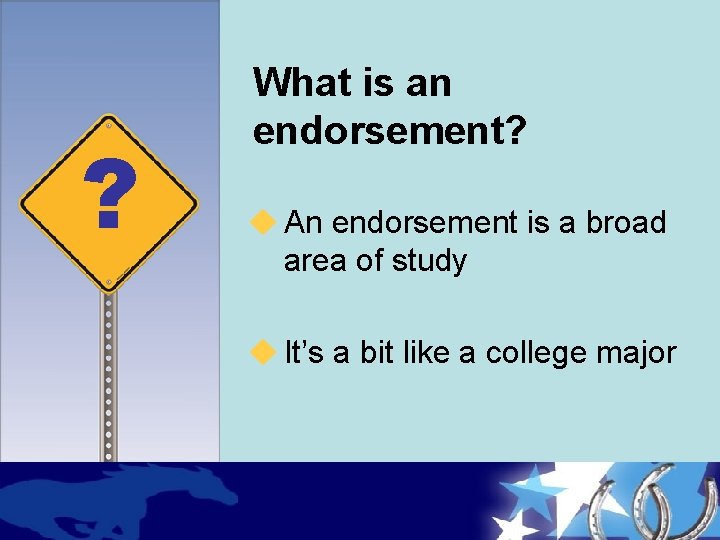 ? What is an endorsement? u An endorsement is a broad area of study