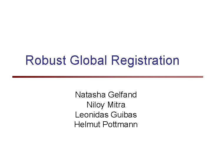 Robust Global Registration Natasha Gelfand Niloy Mitra Leonidas Guibas Helmut Pottmann 