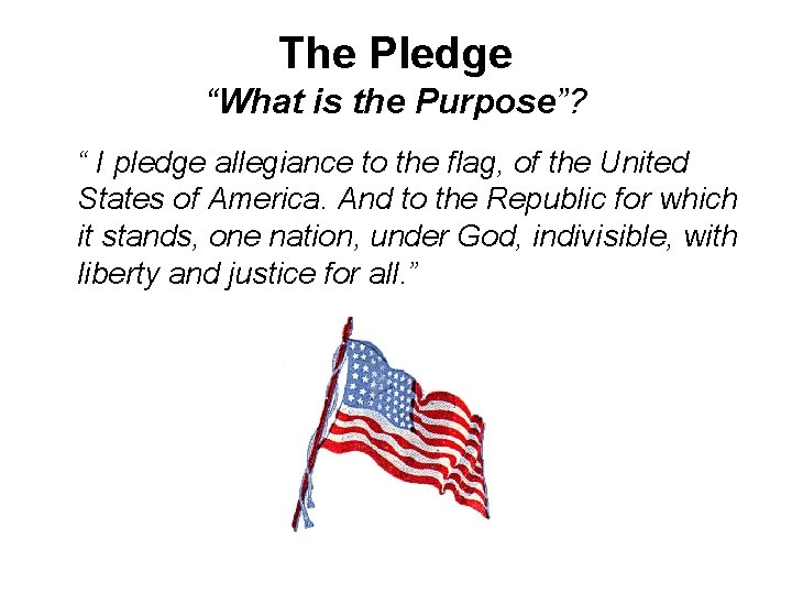 The Pledge “What is the Purpose”? “ I pledge allegiance to the flag, of The Pledge “What is the Purpose”? “ I pledge allegiance to the flag, of