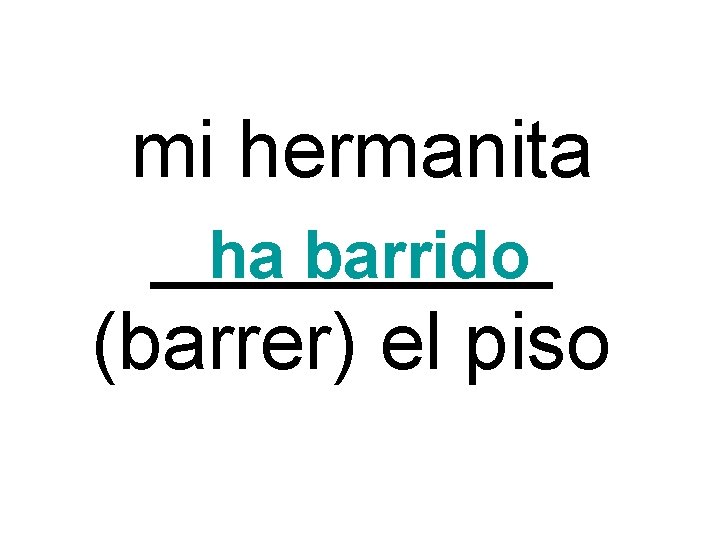 mi hermanita _____ ha barrido (barrer) el piso 